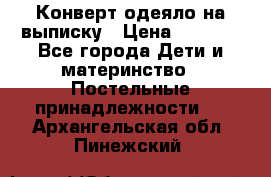 Конверт-одеяло на выписку › Цена ­ 2 300 - Все города Дети и материнство » Постельные принадлежности   . Архангельская обл.,Пинежский 